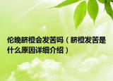 倫晚臍橙會(huì)發(fā)苦嗎（臍橙發(fā)苦是什么原因詳細(xì)介紹）