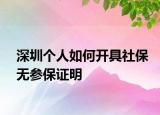 深圳個人如何開具社保無參保證明