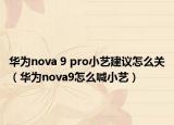 華為nova 9 pro小藝建議怎么關(guān)（華為nova9怎么喊小藝）