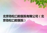 北京勁松口腔醫(yī)院有限公司（北京勁松口腔醫(yī)院）