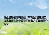 物業(yè)管理模式有哪些（??物業(yè)管理服務(wù)模式有哪些物業(yè)管理的服務(wù)方式是哪些介紹）
