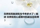 北京醫(yī)院趙迎醫(yī)生今年多大了（趙迎 北京醫(yī)院心血管內(nèi)科副主任醫(yī)師）