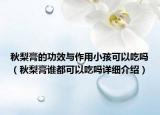 秋梨膏的功效與作用小孩可以吃嗎（秋梨膏誰(shuí)都可以吃嗎詳細(xì)介紹）