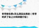 冬棗維生素c怎么測(cè)量出來(lái)的（冬棗吃多了會(huì)上火嗎詳細(xì)介紹）