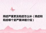 陰虛嚴(yán)重累及陽虛怎么補(bǔ)（陰虛和陽虛哪個(gè)更嚴(yán)重詳細(xì)介紹）