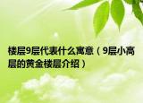 樓層9層代表什么寓意（9層小高層的黃金樓層介紹）