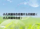 小兒夾腿綜合癥是什么引起的（小兒夾腿綜合癥）