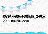 廈門失業(yè)保險金領取條件及標準2022 可以領幾個月