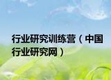 行業(yè)研究訓(xùn)練營(yíng)（中國(guó)行業(yè)研究網(wǎng)）