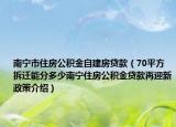 南寧市住房公積金自建房貸款（70平方拆遷能分多少南寧住房公積金貸款再迎新政策介紹）