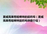 夏威夷果有哈喇味的能吃嗎（夏威夷果有哈喇味能吃嗎詳細(xì)介紹）