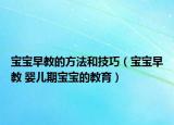 寶寶早教的方法和技巧（寶寶早教 嬰兒期寶寶的教育）
