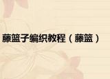 藤籃子編織教程（藤籃）