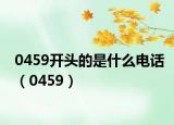 0459開頭的是什么電話（0459）