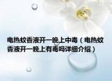 電熱蚊香液開(kāi)一晚上中毒（電熱蚊香液開(kāi)一晚上有毒嗎詳細(xì)介紹）