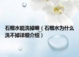 石榴水能洗掉嘛（石榴水為什么洗不掉詳細介紹）