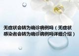 無癥狀會轉為確診病例嗎（無癥狀感染者會轉為確診病例嗎詳細介紹）
