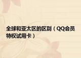 全球和亞太區(qū)的區(qū)別（QQ會(huì)員特權(quán)試用卡）
