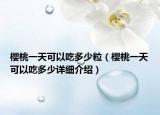 櫻桃一天可以吃多少粒（櫻桃一天可以吃多少詳細(xì)介紹）