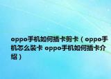 oppo手機(jī)如何插卡剪卡（oppo手機(jī)怎么裝卡 oppo手機(jī)如何插卡介紹）