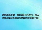 家用冰箱冷藏一般開8度幾檔適合（秋天冰箱冷藏應該調到幾檔最合適詳細介紹）