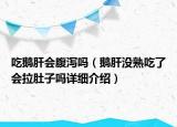 吃鵝肝會(huì)腹瀉嗎（鵝肝沒(méi)熟吃了會(huì)拉肚子嗎詳細(xì)介紹）