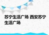 蘇寧生活廣場 西安蘇寧生活廣場