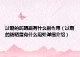 過期的防曬霜有什么副作用（過期的防曬霜有什么用處詳細(xì)介紹）