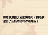 防曬衣漂白了還能防曬嗎（防曬衣漂白了還能防曬嗎詳細(xì)介紹）