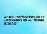 windows 7系統(tǒng)如何連接藍(lán)牙耳機(jī)（win10怎么連接藍(lán)牙耳機(jī) win10如何用藍(lán)牙耳機(jī)介紹）