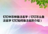 釘釘中怎樣備注名字（釘釘怎么備注名字 釘釘如何備注名稱介紹）
