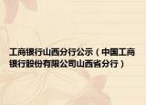 工商銀行山西分行公示（中國工商銀行股份有限公司山西省分行）