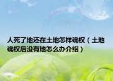 人死了地還在土地怎樣確權（土地確權后沒有地怎么辦介紹）