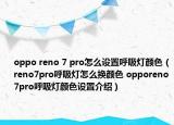 oppo reno 7 pro怎么設(shè)置呼吸燈顏色（reno7pro呼吸燈怎么換顏色 opporeno7pro呼吸燈顏色設(shè)置介紹）