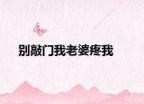 別敲門(mén)我老婆疼我