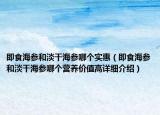 即食海參和淡干海參哪個實惠（即食海參和淡干海參哪個營養(yǎng)價值高詳細介紹）