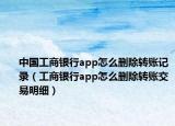 中國(guó)工商銀行app怎么刪除轉(zhuǎn)賬記錄（工商銀行app怎么刪除轉(zhuǎn)賬交易明細(xì)）