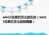 win11任務(wù)欄怎么放左邊（win11任務(wù)欄怎么放到側(cè)面）