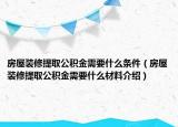 房屋裝修提取公積金需要什么條件（房屋裝修提取公積金需要什么材料介紹）