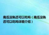 南瓜沒熟透可以吃嗎（南瓜沒熟透可以吃嗎詳細介紹）