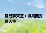 緣易聊天室（緣易西安聊天室）