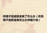 吃橘子后皮膚變黃了怎么辦（吃完橘子皮膚變黃怎么辦詳細(xì)介紹）