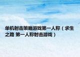單機(jī)射擊策略游戲第一人稱（求生之路 第一人稱射擊游戲）