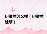 伊維蘭怎么樣（伊維蘭除皺）