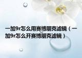 一加9r怎么用賽博朋克濾鏡（一加9r怎么開賽博朋克濾鏡）