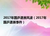 2017年國(guó)乒退賽風(fēng)波（2017年國(guó)乒退賽事件）