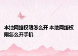 本地網(wǎng)絡(luò)權(quán)限怎么開 本地網(wǎng)絡(luò)權(quán)限怎么開手機(jī)