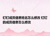 釘釘成員信息姓名怎么修改 釘釘?shù)某蓡T信息怎么修改