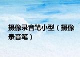 攝像錄音筆小型（攝像錄音筆）