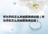 華為手機(jī)怎么關(guān)掉距離感應(yīng)器（華為手機(jī)怎么關(guān)掉距離感應(yīng)器）